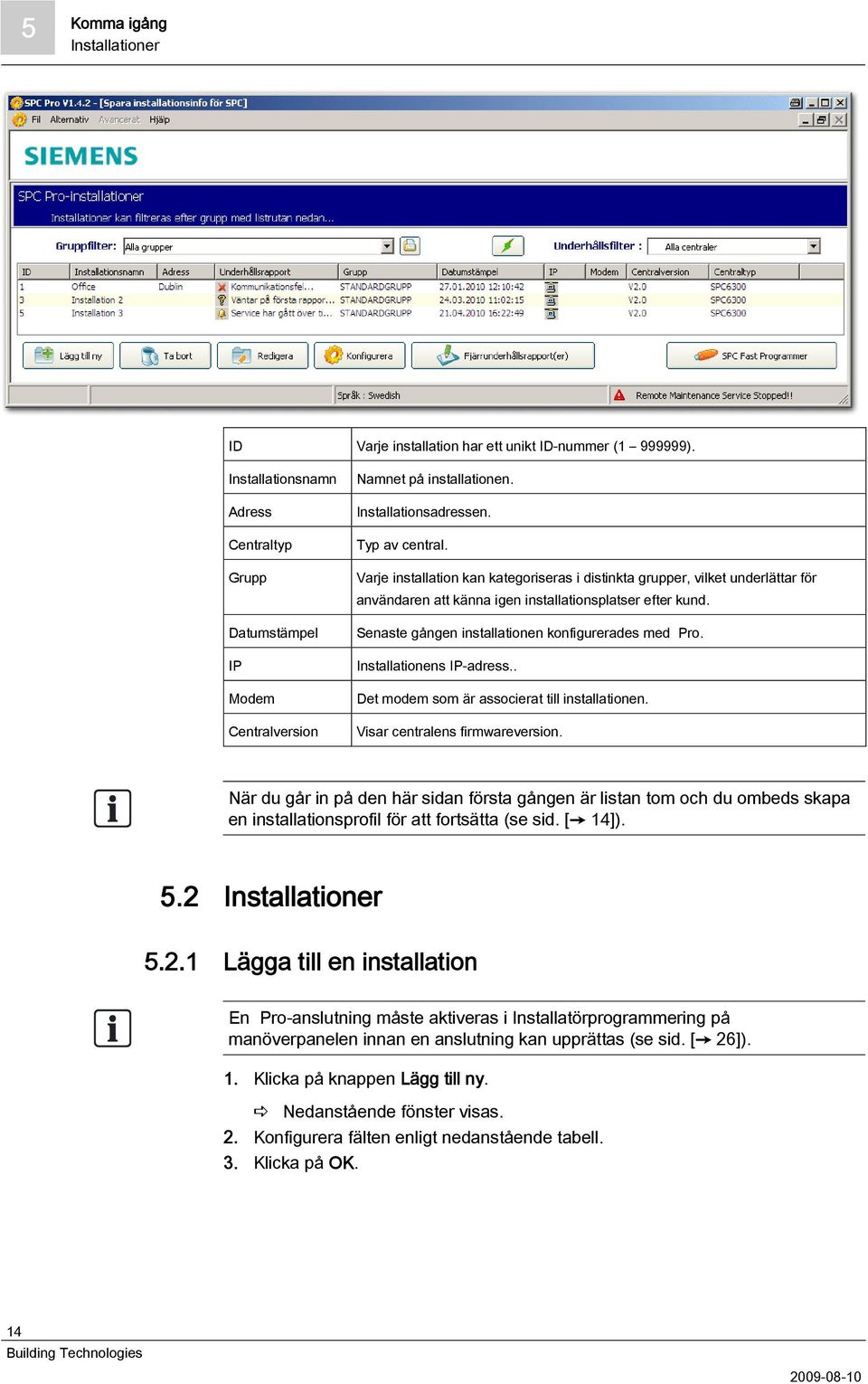 Senaste gången installationen konfigurerades med Pro. Installationens IP-adress.. Det modem som är associerat till installationen. Visar centralens firmwareversion.