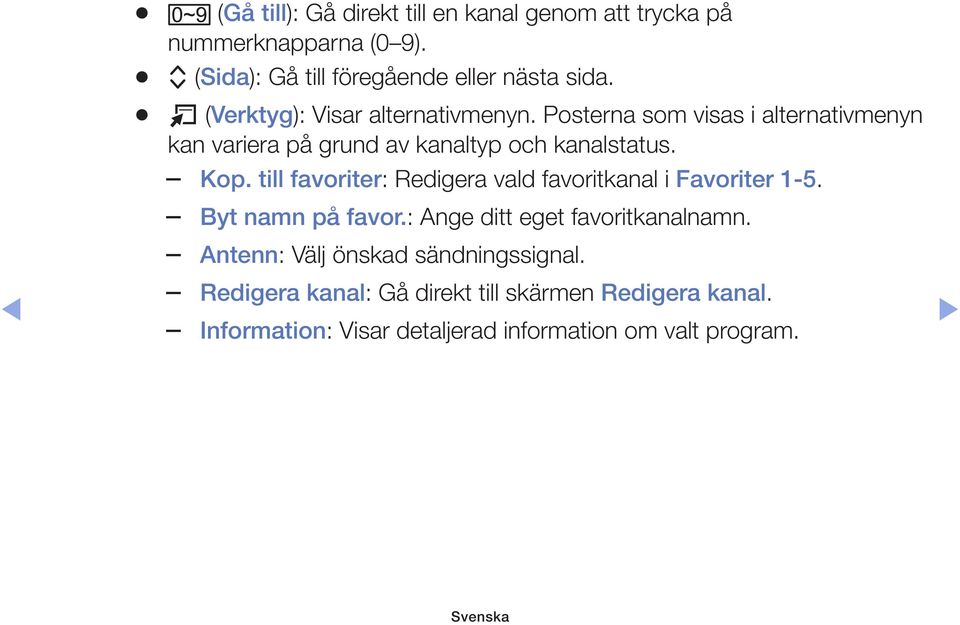 till favoriter: Redigera vald favoritkanal i Favoriter 1-5. Byt namn på favor.: Ange ditt eget favoritkanalnamn.