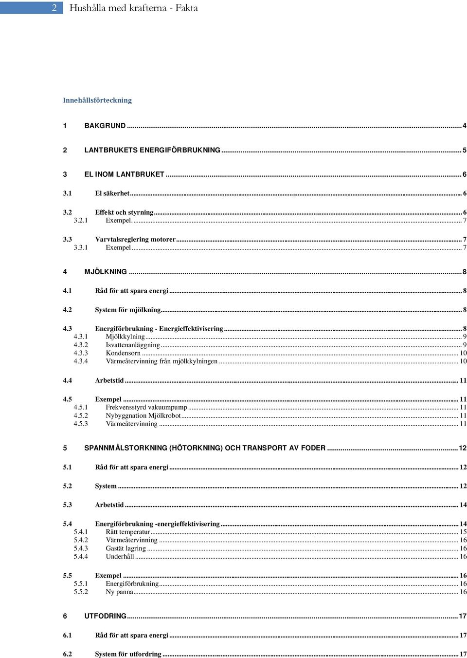 .. 9 4.3.2 Isvattenanläggning... 9 4.3.3 Kondensorn... 10 4.3.4 Värmeåtervinning från mjölkkylningen... 10 4.4 Arbetstid... 11 4.5 Exempel... 11 4.5.1 Frekvensstyrd vakuumpump... 11 4.5.2 Nybyggnation Mjölkrobot.