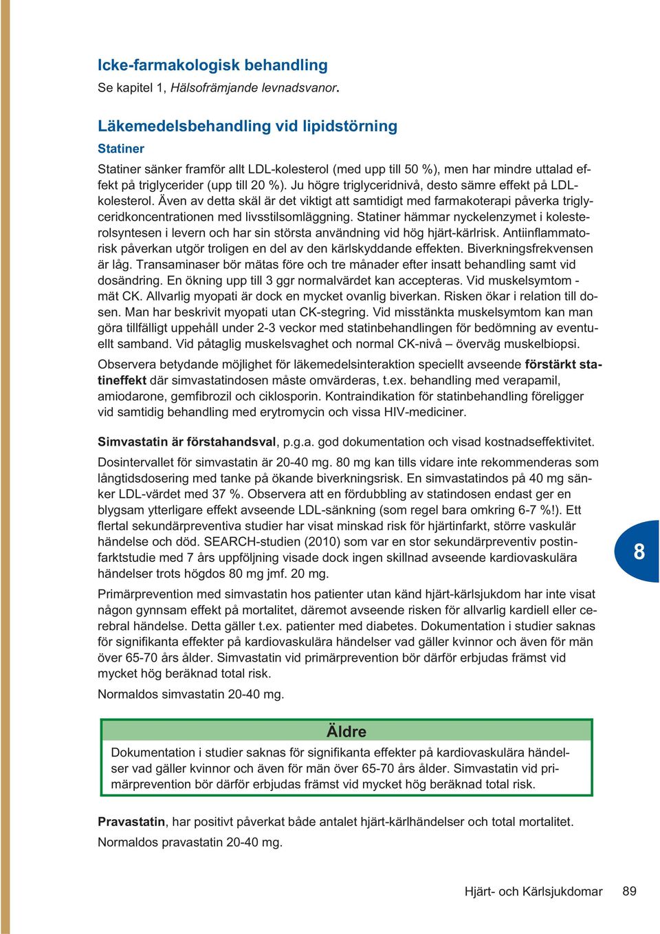 Ju högre triglyceridnivå, desto sämre effekt på LDLkolesterol. Även av detta skäl är det viktigt att samtidigt med farmakoterapi påverka triglyceridkoncentrationen med livsstilsomläggning.