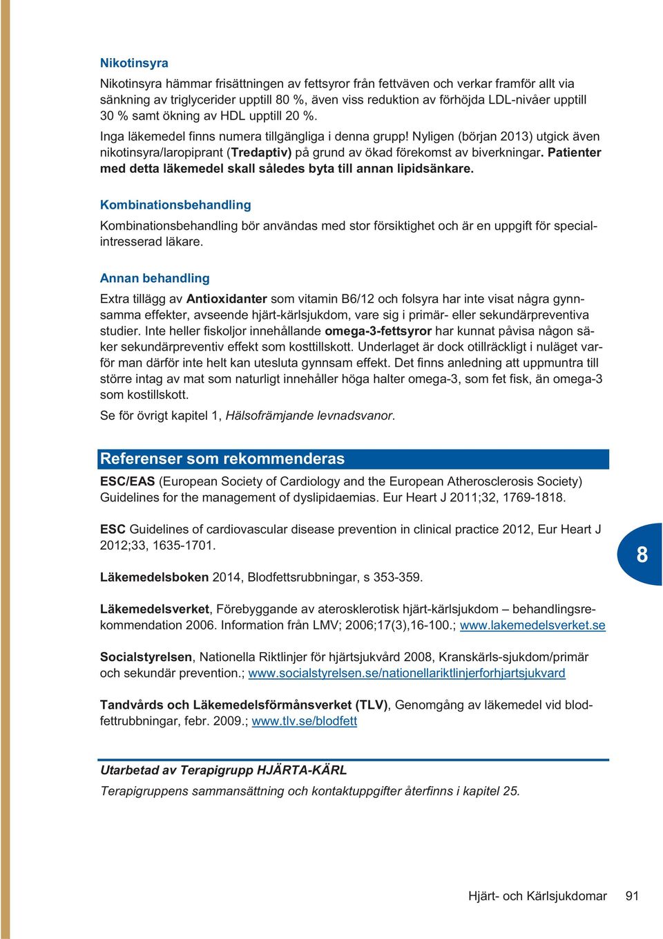 Nyligen (början 2013) utgick även nikotinsyra/laropiprant (Tredaptiv) på grund av ökad förekomst av biverkningar. Patienter med detta läkemedel skall således byta till annan lipidsänkare.