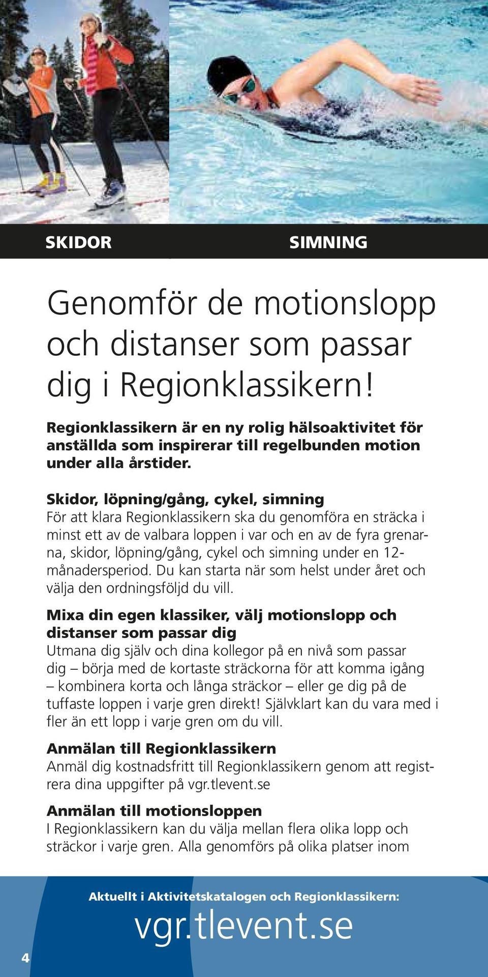 Skidor, löpning/gång, cykel, simning För att klara Regionklassikern ska du genomföra en sträcka i minst ett av de valbara loppen i var och en av de fyra grenarna, skidor, löpning/gång, cykel och