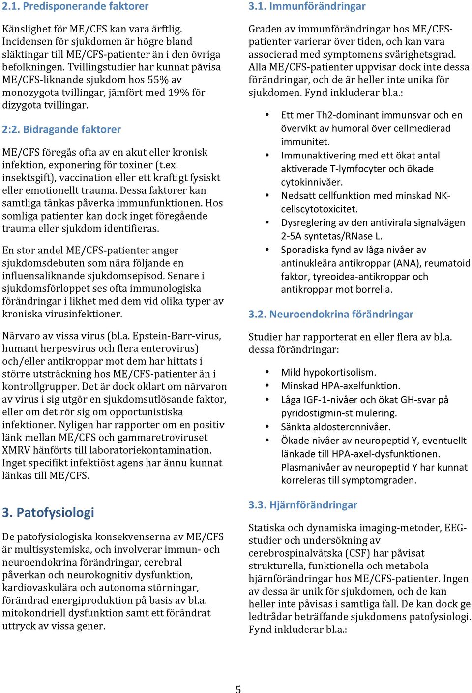 Bidragande faktorer ME/CFS föregås ofta av en akut eller kronisk infektion, exponering för toxiner (t.ex. insektsgift), vaccination eller ett kraftigt fysiskt eller emotionellt trauma.