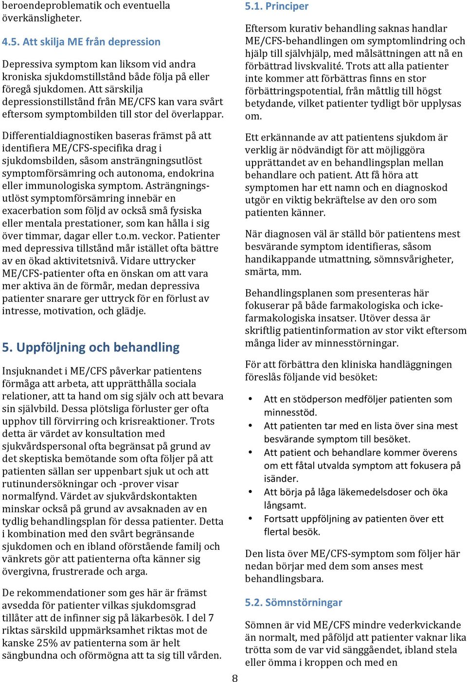 Differentialdiagnostiken baseras främst på att identifiera ME/CFS- specifika drag i sjukdomsbilden, såsom ansträngningsutlöst symptomförsämring och autonoma, endokrina eller immunologiska symptom.