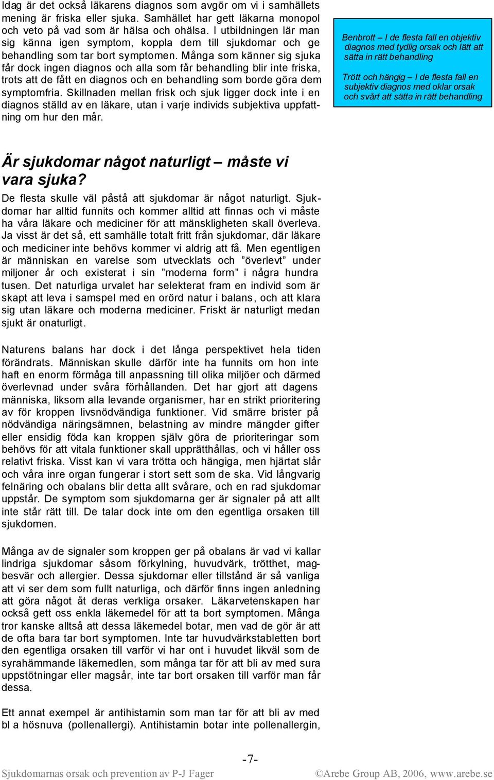 Många som känner sig sjuka får dock ingen diagnos och alla som får behandling blir inte friska, trots att de fått en diagnos och en behandling som borde göra dem symptomfria.