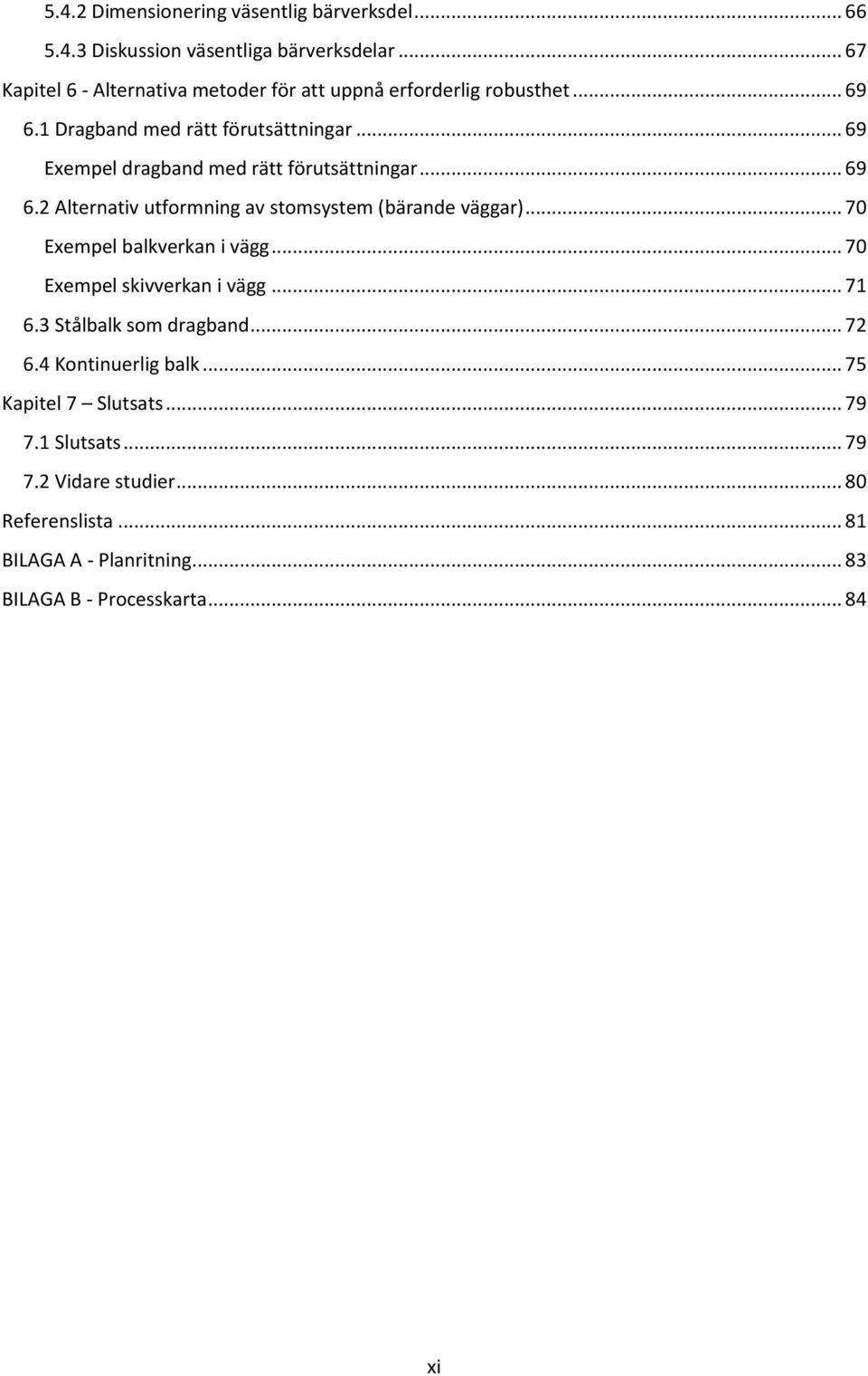 .. 69 Exempel dragband med rätt förutsättningar... 69 6.2 Alternativ utformning av stomsystem (bärande väggar)... 70 Exempel balkverkan i vägg.