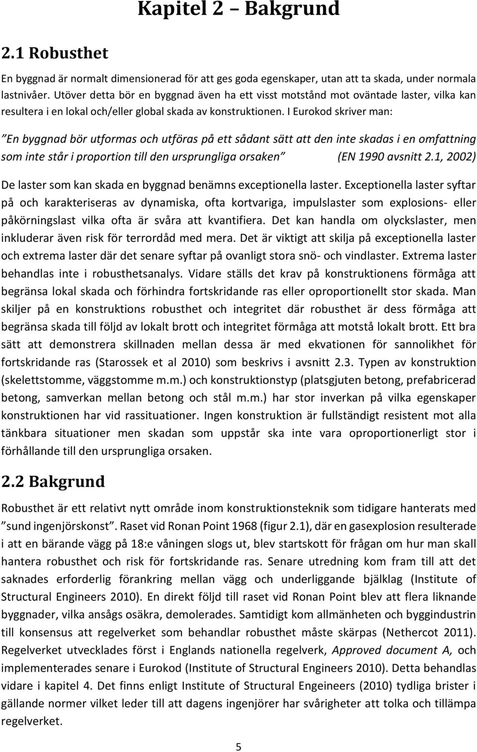 I Eurokod skriver man: En byggnad bör utformas och utföras på ett sådant sätt att den inte skadas i en omfattning som inte står i proportion till den ursprungliga orsaken (EN 1990 avsnitt 2.