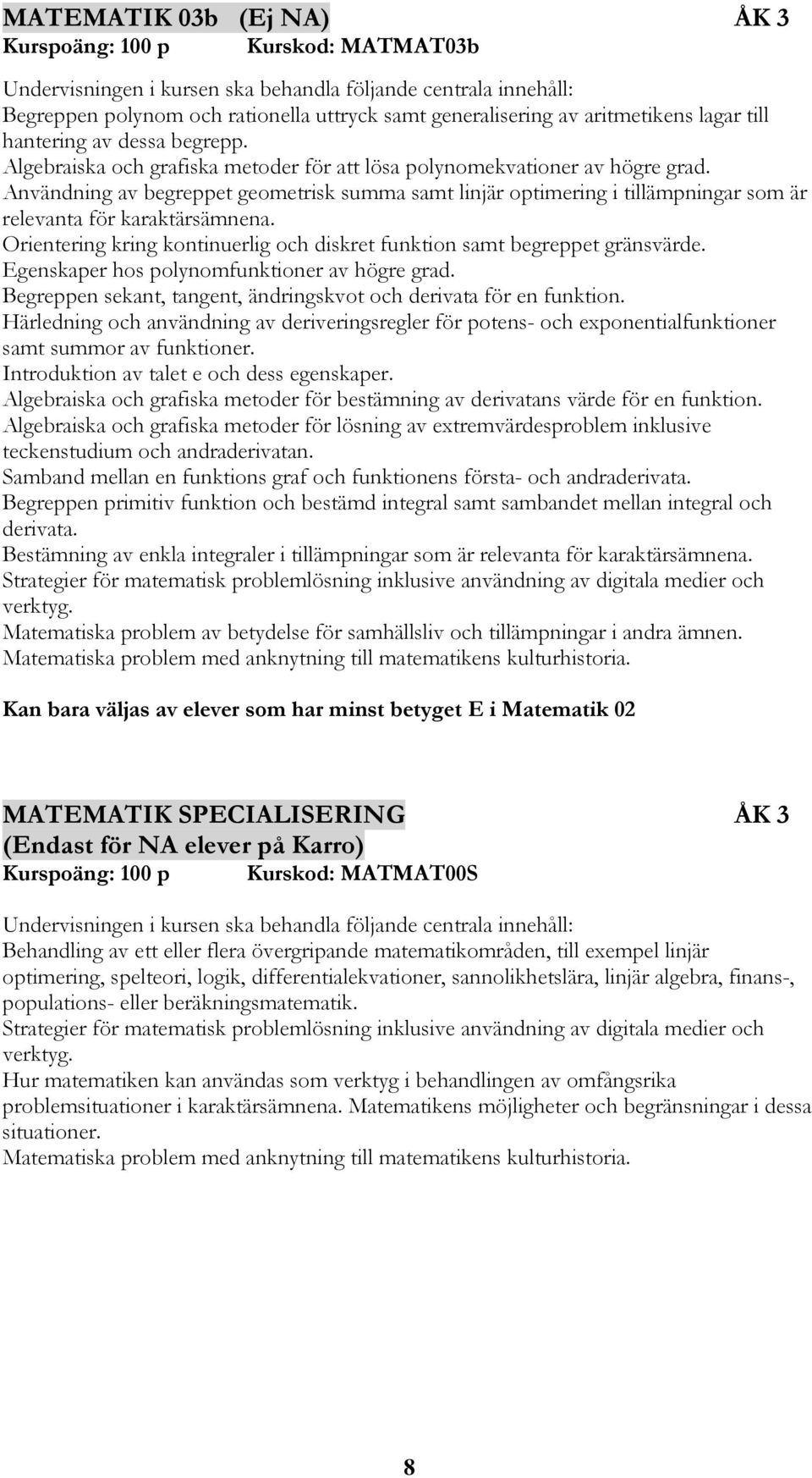 Orientering kring kontinuerlig och diskret funktion samt begreppet gränsvärde. Egenskaper hos polynomfunktioner av högre grad. Begreppen sekant, tangent, ändringskvot och derivata för en funktion.