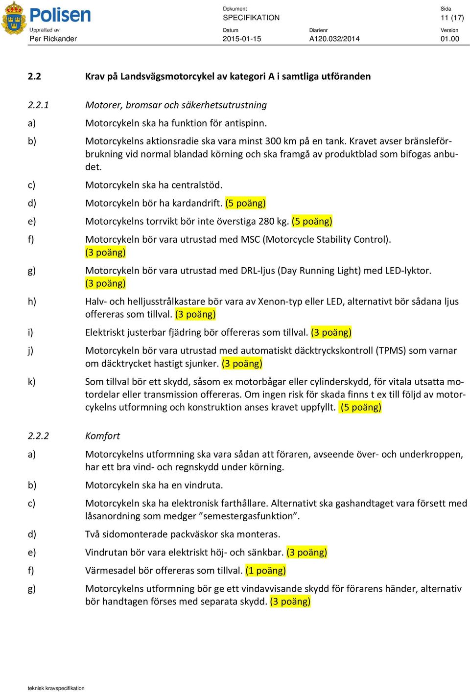 c) Motorcykeln ska ha centralstöd. d) Motorcykeln bör ha kardandrift. (5 poäng) e) Motorcykelns torrvikt bör inte överstiga 280 kg.