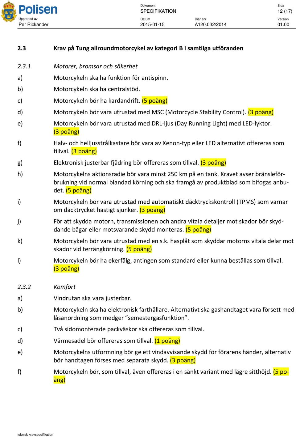 (3 poäng) e) Motorcykeln bör vara utrustad med DRL ljus (Day Running Light) med LED lyktor. (3 poäng) f) Halv och helljusstrålkastare bör vara av Xenon typ eller LED alternativt offereras som tillval.