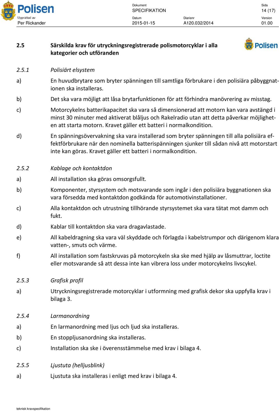 c) Motorcykelns batterikapacitet ska vara så dimensionerad att motorn kan vara avstängd i minst 30 minuter med aktiverat blåljus och Rakelradio utan att detta påverkar möjligheten att starta motorn.