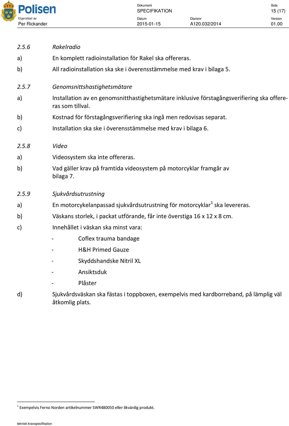 2.5.7 Genomsnittshastighetsmätare a) Installation av en genomsnitthastighetsmätare inklusive förstagångsverifiering ska offereras som tillval.