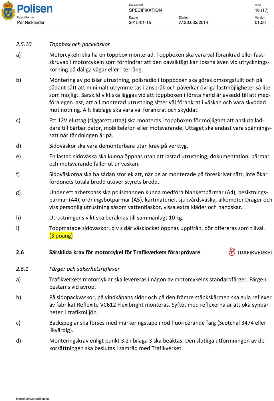 b) Montering av polisiär utrustning, polisradio i toppboxen ska göras omsorgsfullt och på sådant sätt att minimalt utrymme tas i anspråk och påverkar övriga lastmöjligheter så lite som möjligt.