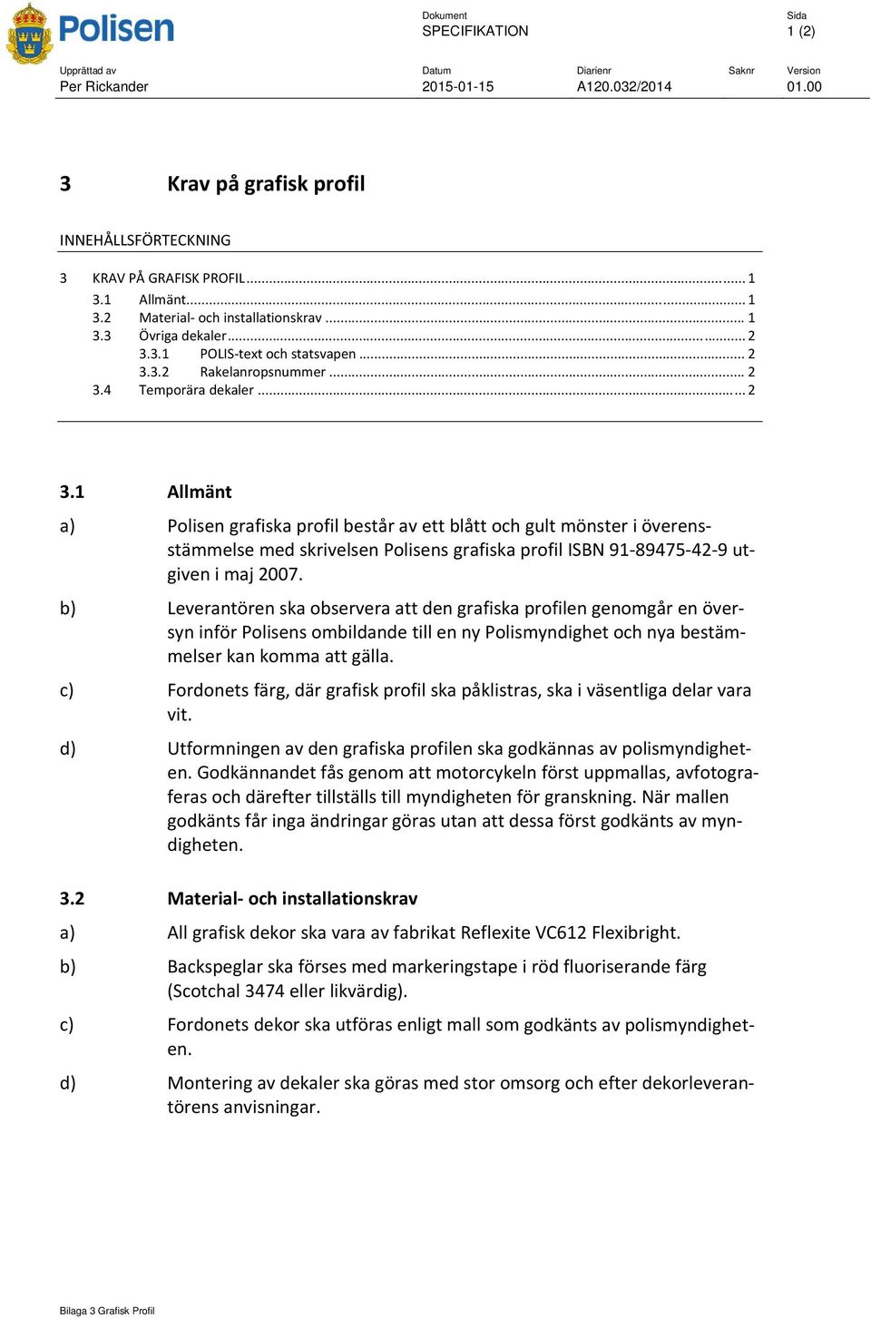 b) Leverantören ska observera att den grafiska profilen genomgår en översyn inför Polisens ombildande till en ny Polismyndighet och nya bestämmelser kan komma att gälla.