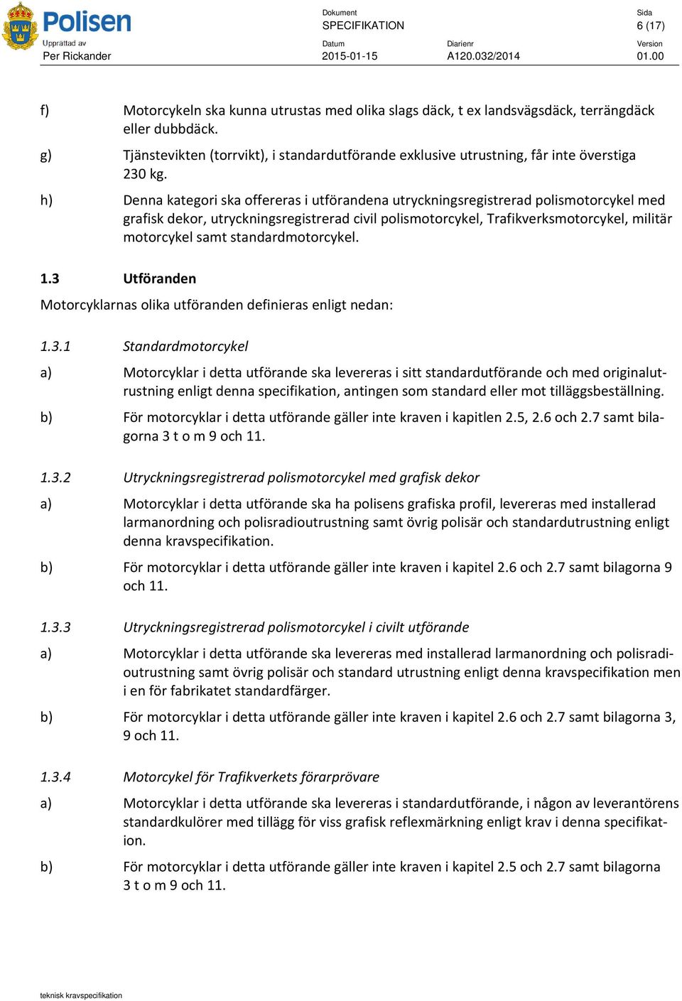 h) Denna kategori ska offereras i utförandena utryckningsregistrerad polismotorcykel med grafisk dekor, utryckningsregistrerad civil polismotorcykel, Trafikverksmotorcykel, militär motorcykel samt