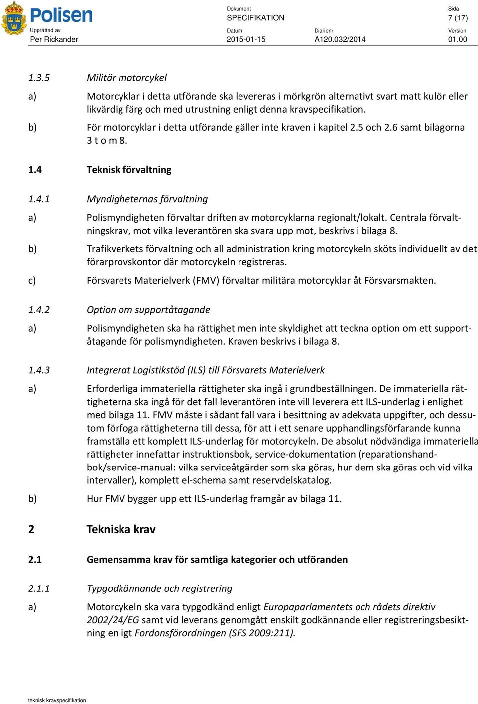 b) För motorcyklar i detta utförande gäller inte kraven i kapitel 2.5 och 2.6 samt bilagorna 3 t o m 8. 1.4 