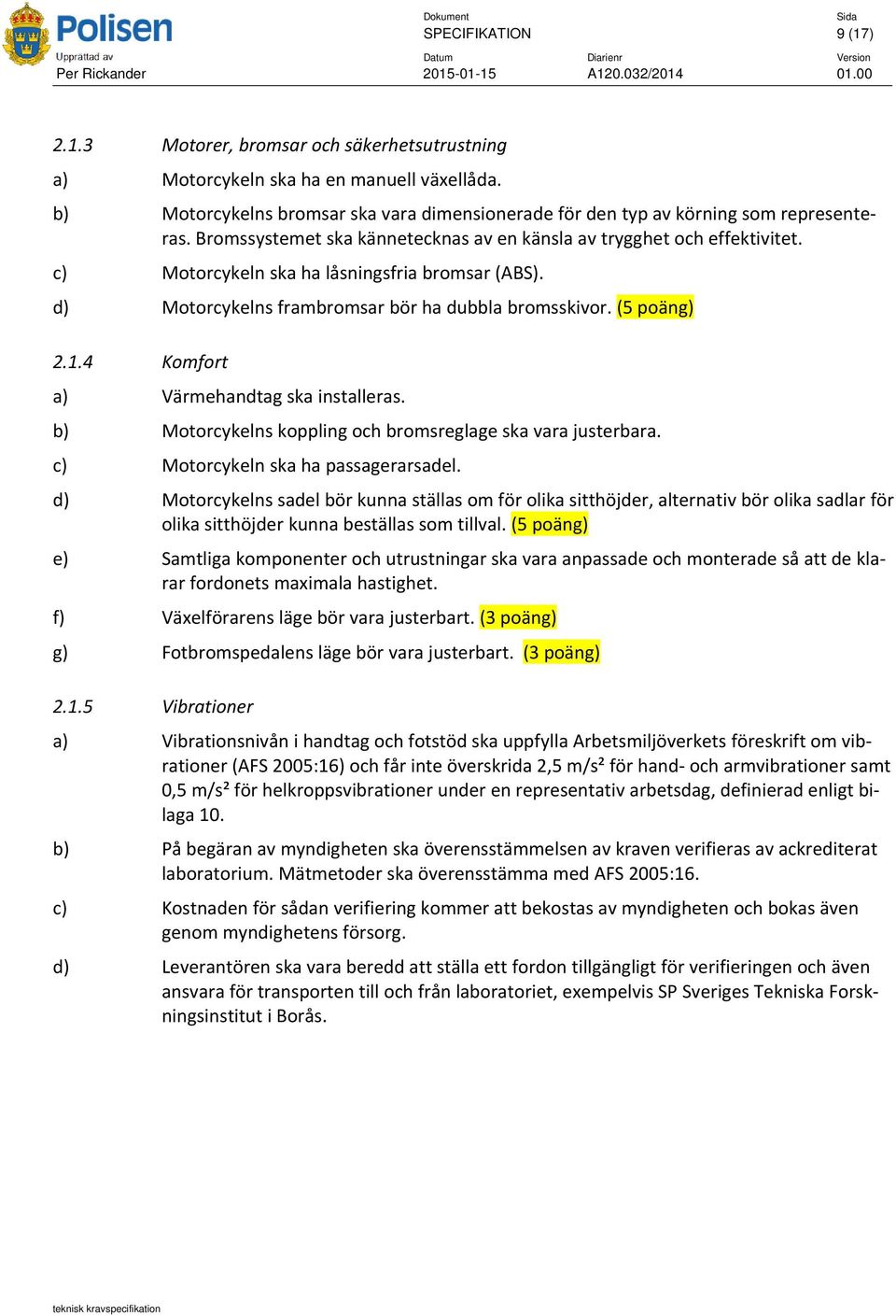 c) Motorcykeln ska ha låsningsfria bromsar (ABS). d) Motorcykelns frambromsar bör ha dubbla bromsskivor. (5 poäng) 2.1.4 Komfort a) Värmehandtag ska installeras.