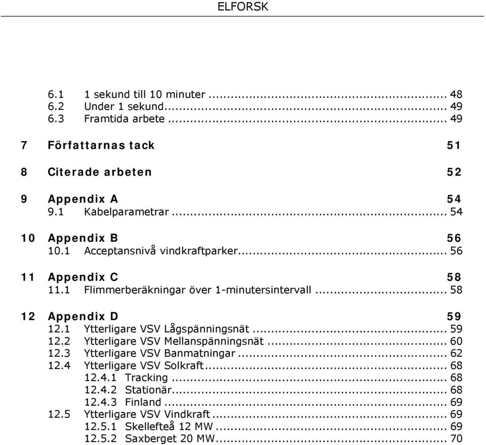 .. 58 12 Appendix D 59 12.1 Ytterligare VSV Lågspänningsnät... 59 12.2 Ytterligare VSV Mellanspänningsnät... 60 12.3 Ytterligare VSV Banmatningar... 62 12.