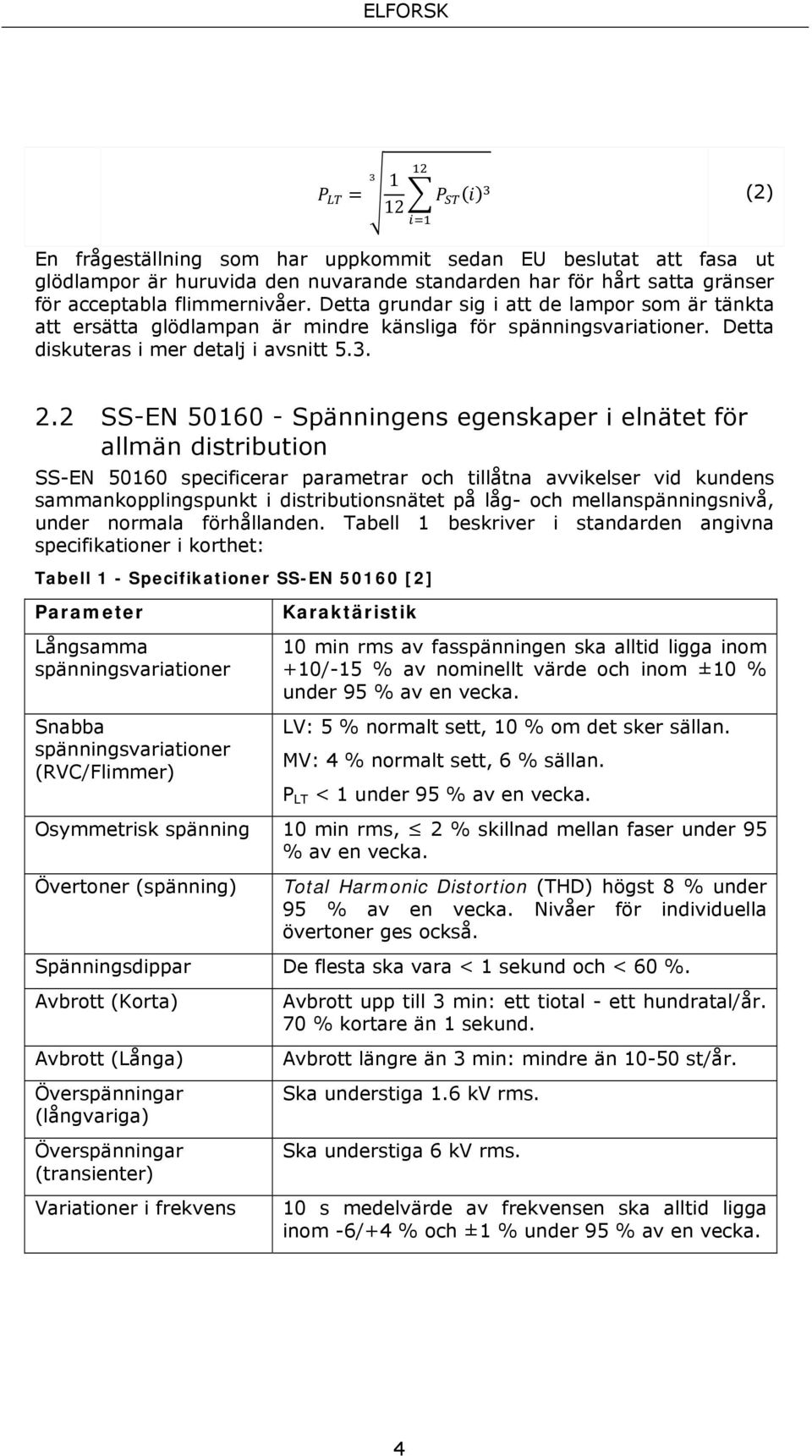 2 SS-EN 50160 - Spänningens egenskaper i elnätet för allmän distribution SS-EN 50160 specificerar parametrar och tillåtna avvikelser vid kundens sammankopplingspunkt i distributionsnätet på låg- och