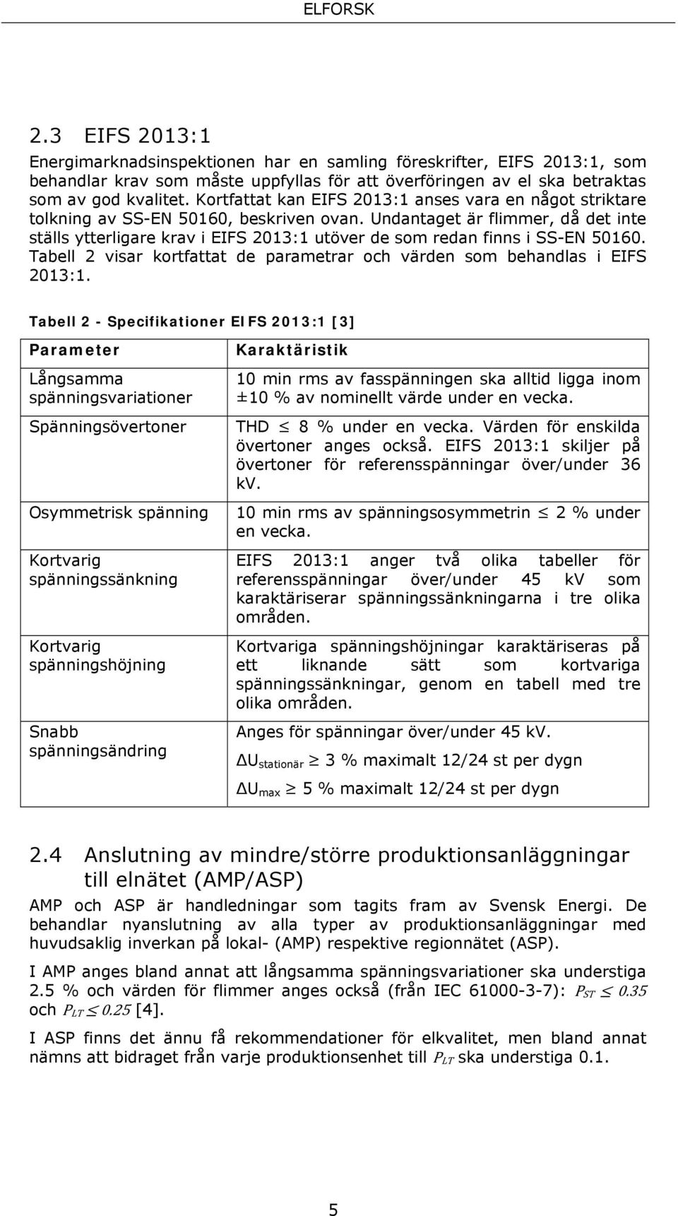 Undantaget är flimmer, då det inte ställs ytterligare krav i EIFS 2013:1 utöver de som redan finns i SS-EN 50160. Tabell 2 visar kortfattat de parametrar och värden som behandlas i EIFS 2013:1.