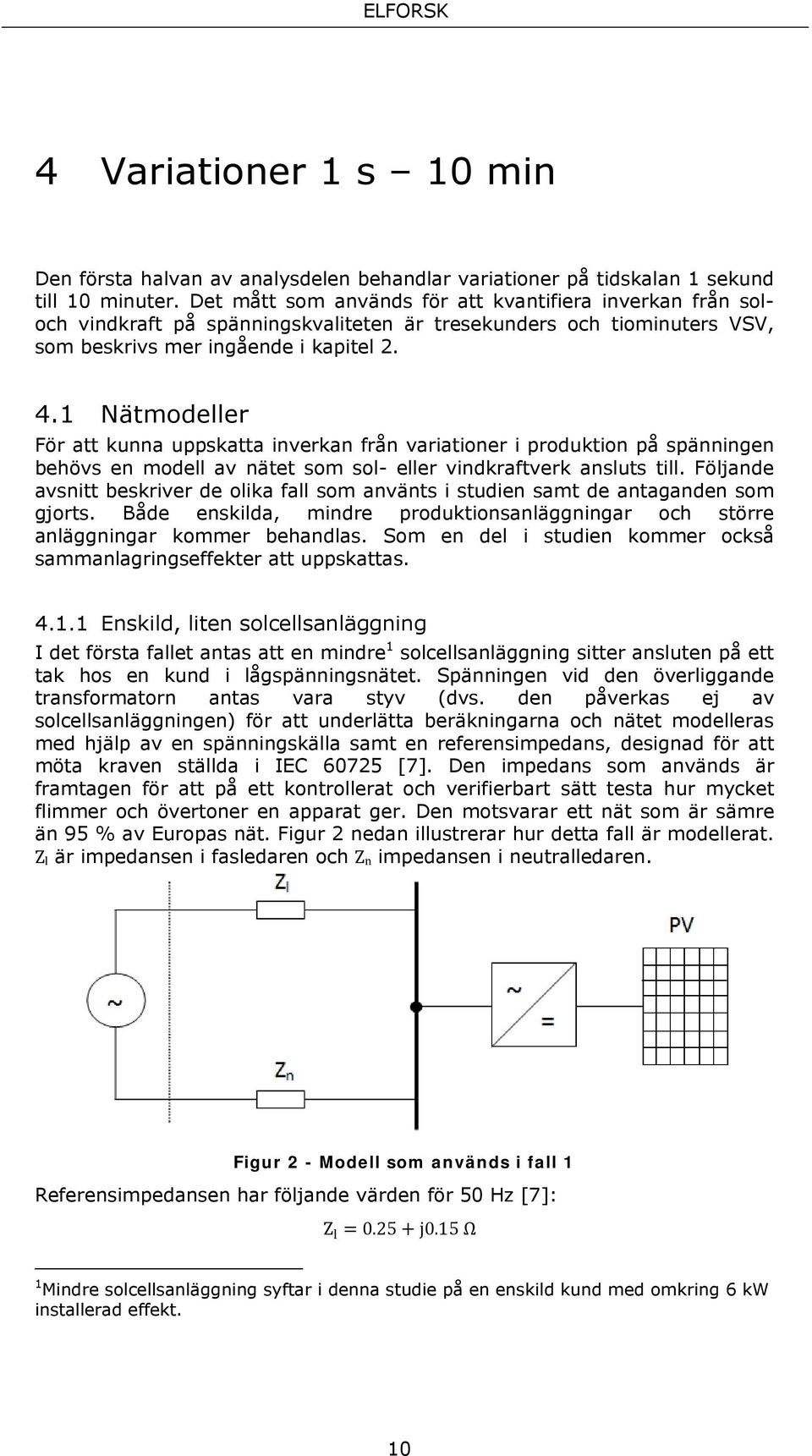 1 Nätmodeller För att kunna uppskatta inverkan från variationer i produktion på spänningen behövs en modell av nätet som sol- eller vindkraftverk ansluts till.