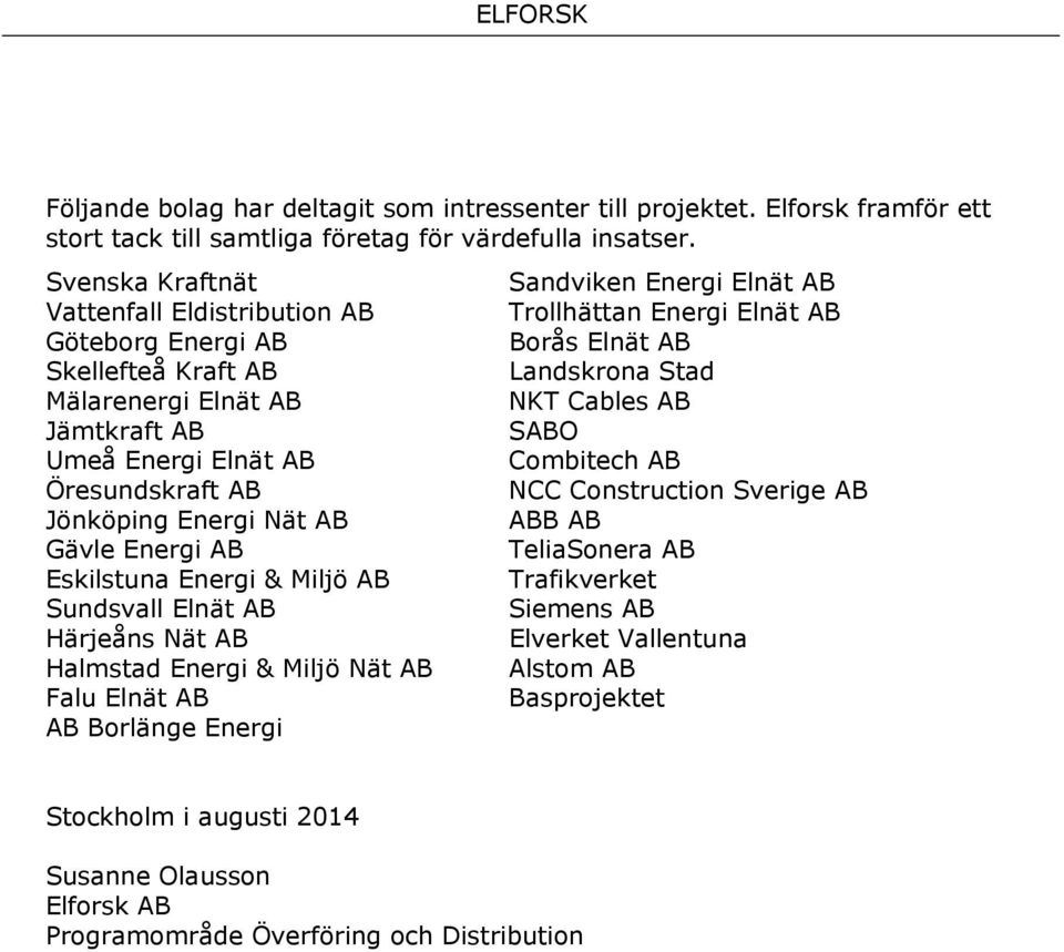 Eskilstuna Energi & Miljö AB Sundsvall Elnät AB Härjeåns Nät AB Halmstad Energi & Miljö Nät AB Falu Elnät AB AB Borlänge Energi Sandviken Energi Elnät AB Trollhättan Energi Elnät AB Borås Elnät AB