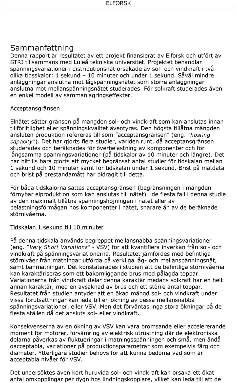 Såväl mindre anläggningar anslutna mot lågspänningsnätet som större anläggningar anslutna mot mellanspänningsnätet studerades. För solkraft studerades även en enkel modell av sammanlagringseffekter.