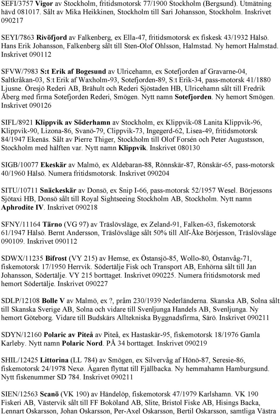 Inskrivet 090112 SFVW/7983 S:t Erik af Bogesund av Ulricehamn, ex Sotefjorden af Gravarne-04, Saltkråkan-03, S:t Erik af Waxholm-93, Sotefjorden-89, S:t Erik-34, pass-motorsk 41/1880 Ljusne.