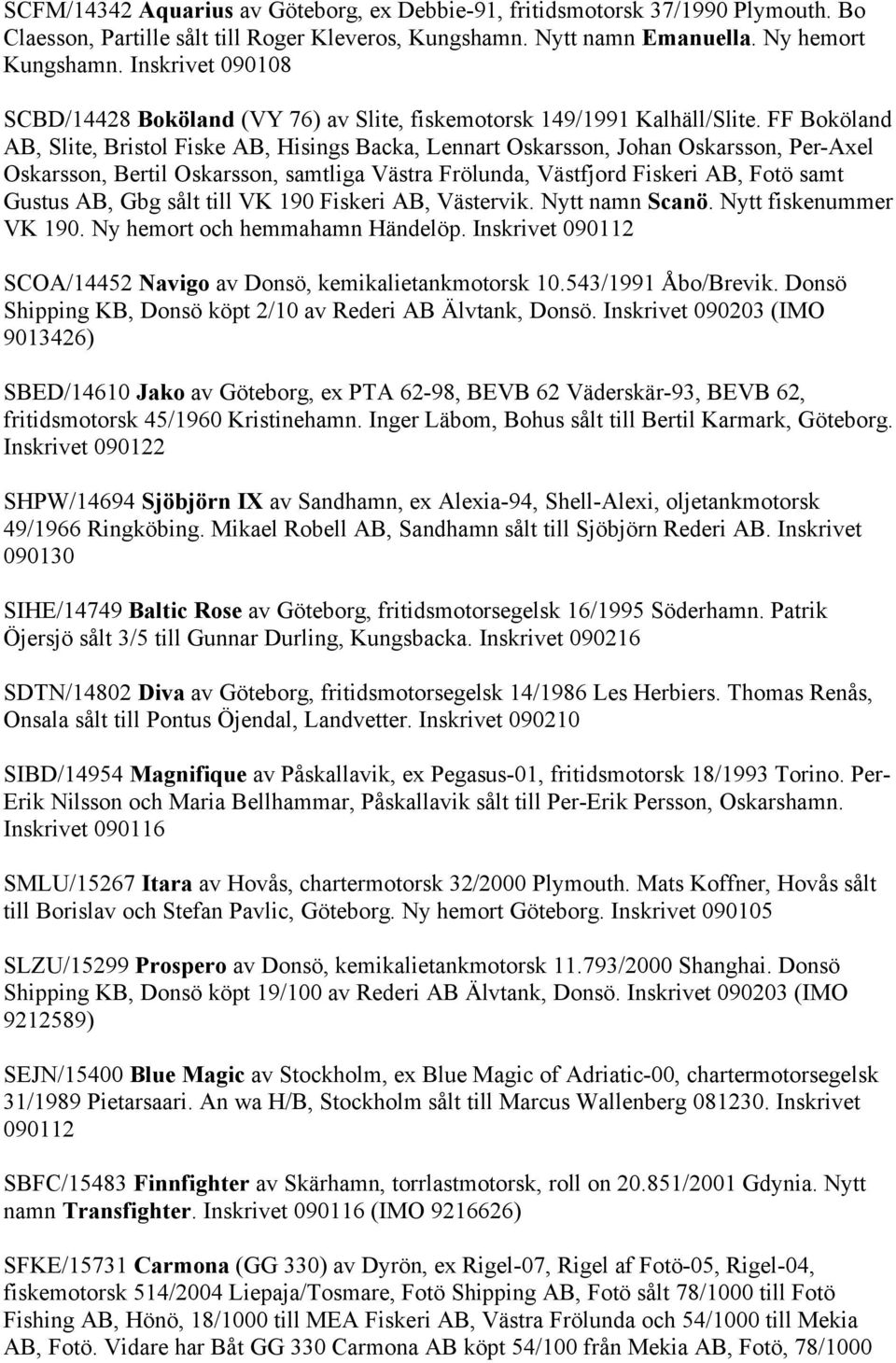 FF Boköland AB, Slite, Bristol Fiske AB, Hisings Backa, Lennart Oskarsson, Johan Oskarsson, Per-Axel Oskarsson, Bertil Oskarsson, samtliga Västra Frölunda, Västfjord Fiskeri AB, Fotö samt Gustus AB,