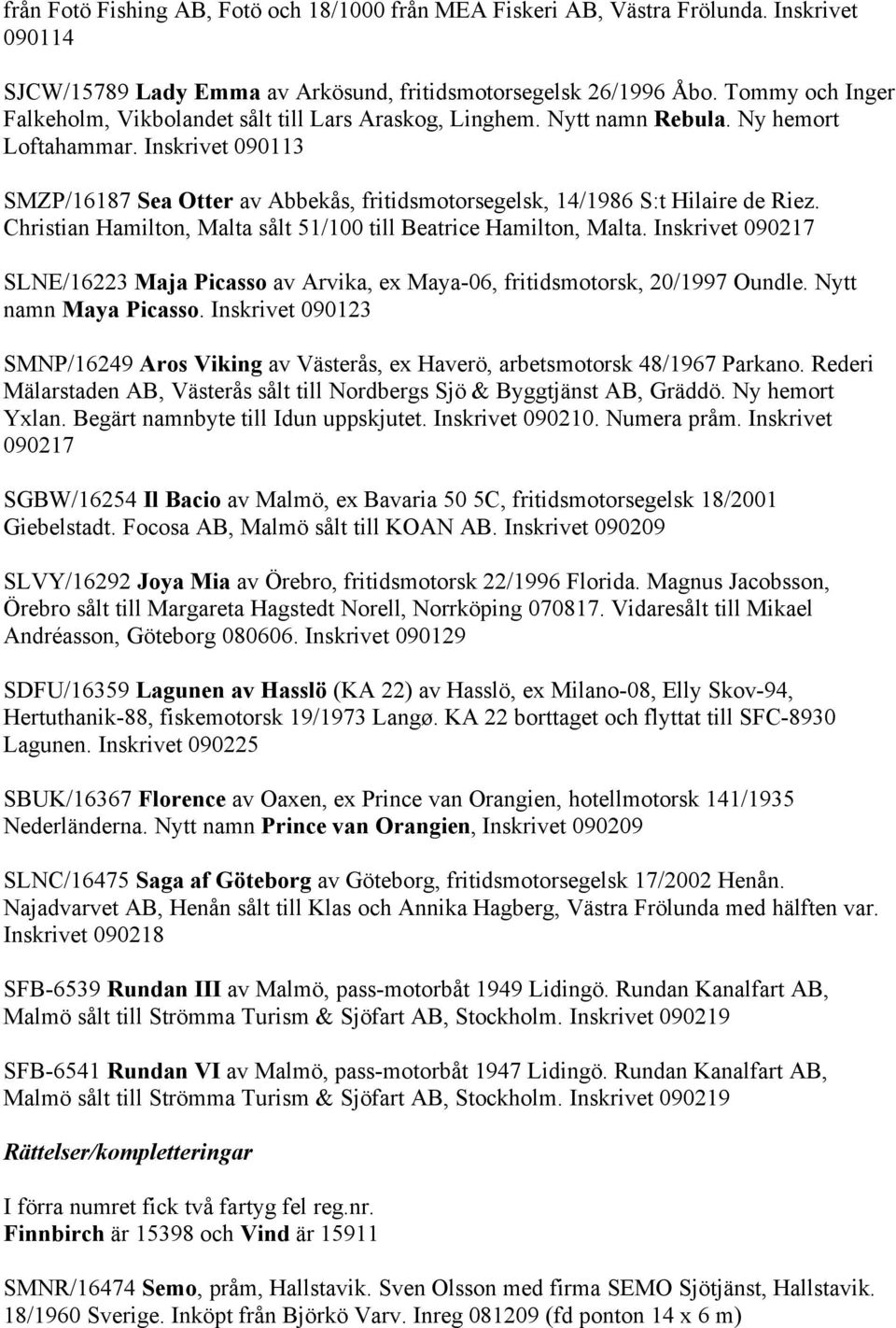 Inskrivet 090113 SMZP/16187 Sea Otter av Abbekås, fritidsmotorsegelsk, 14/1986 S:t Hilaire de Riez. Christian Hamilton, Malta sålt 51/100 till Beatrice Hamilton, Malta.