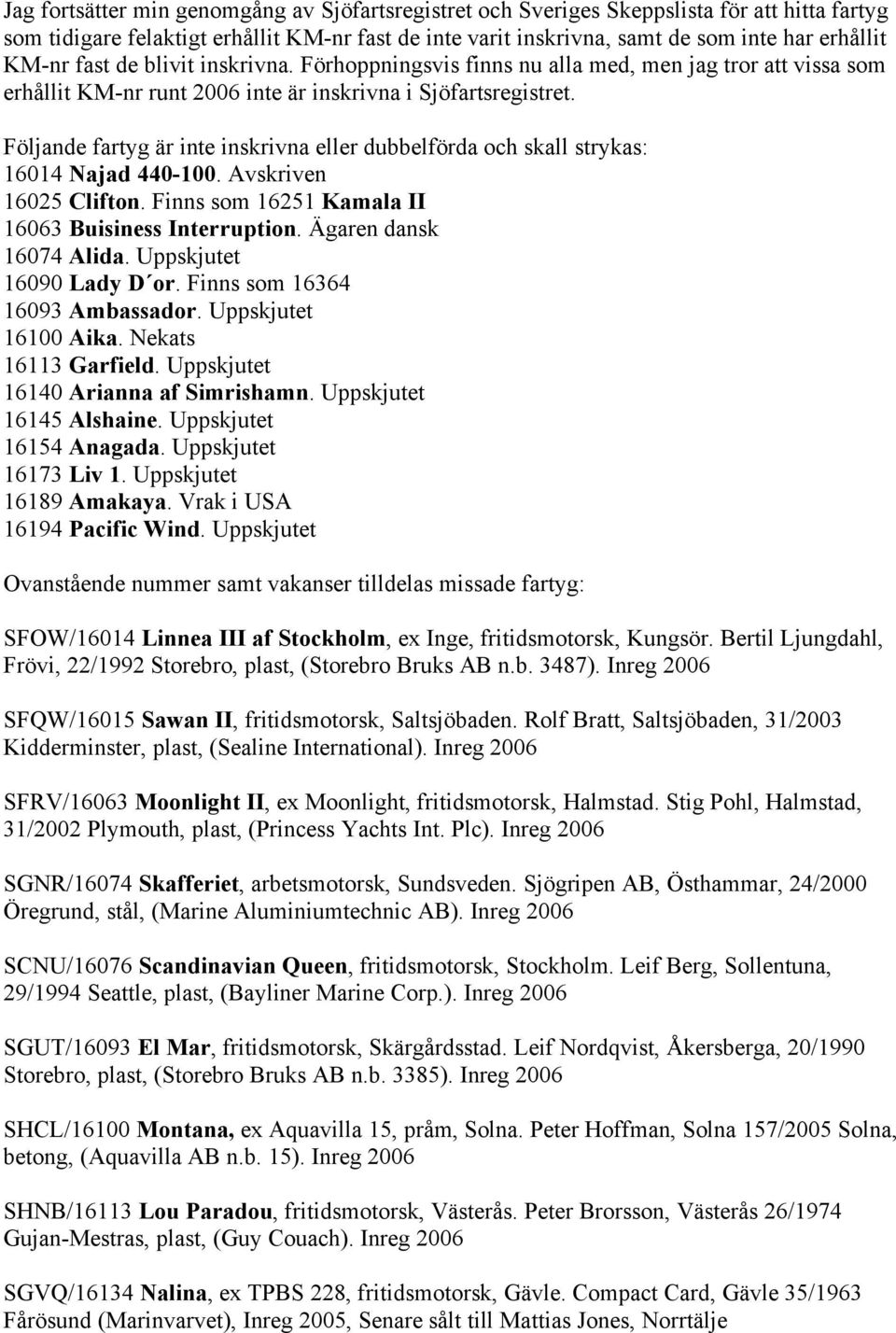 Följande fartyg är inte inskrivna eller dubbelförda och skall strykas: 16014 Najad 440-100. Avskriven 16025 Clifton. Finns som 16251 Kamala II 16063 Buisiness Interruption. Ägaren dansk 16074 Alida.