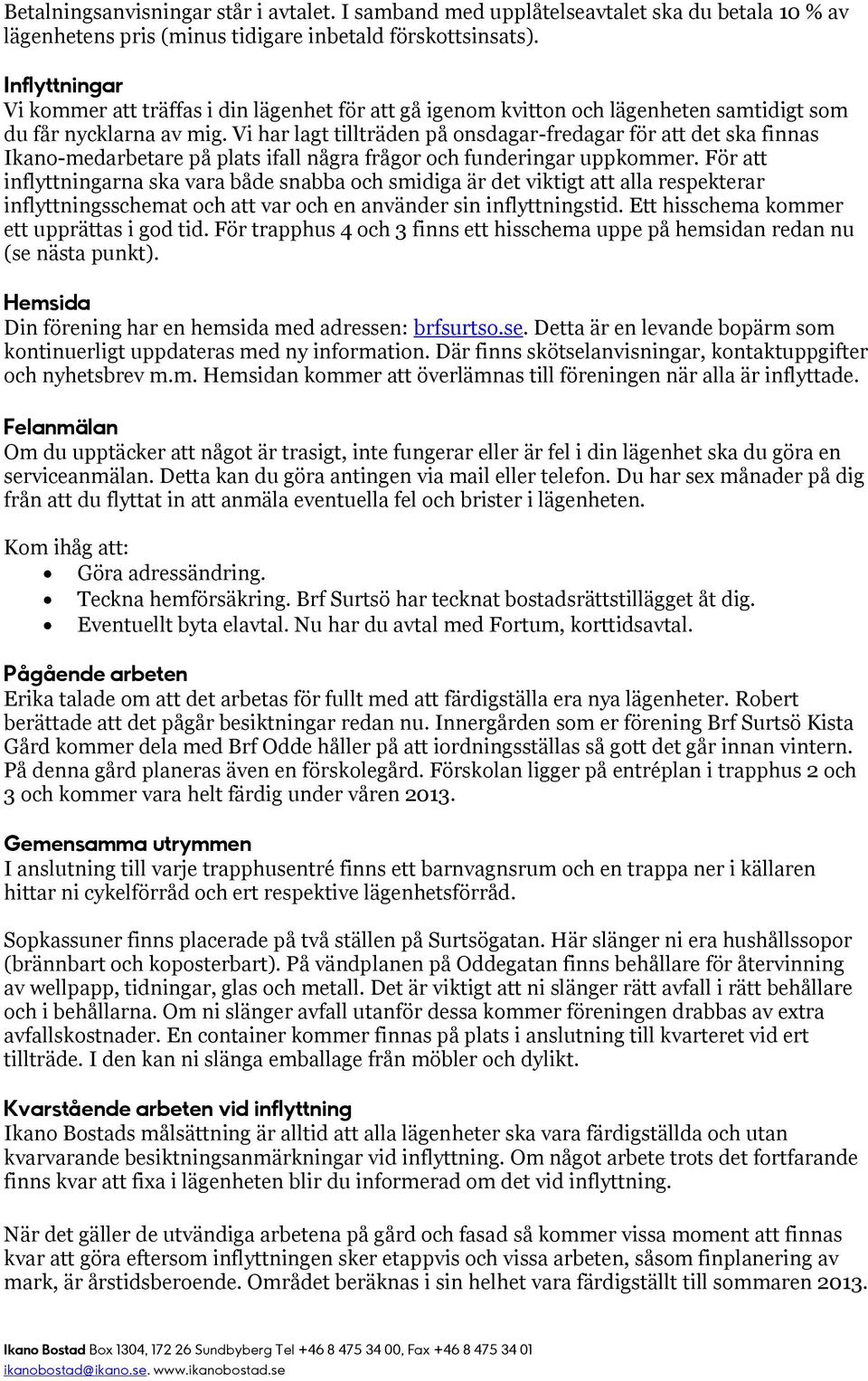 Vi har lagt tillträden på onsdagar-fredagar för att det ska finnas Ikano-medarbetare på plats ifall några frågor och funderingar uppkommer.