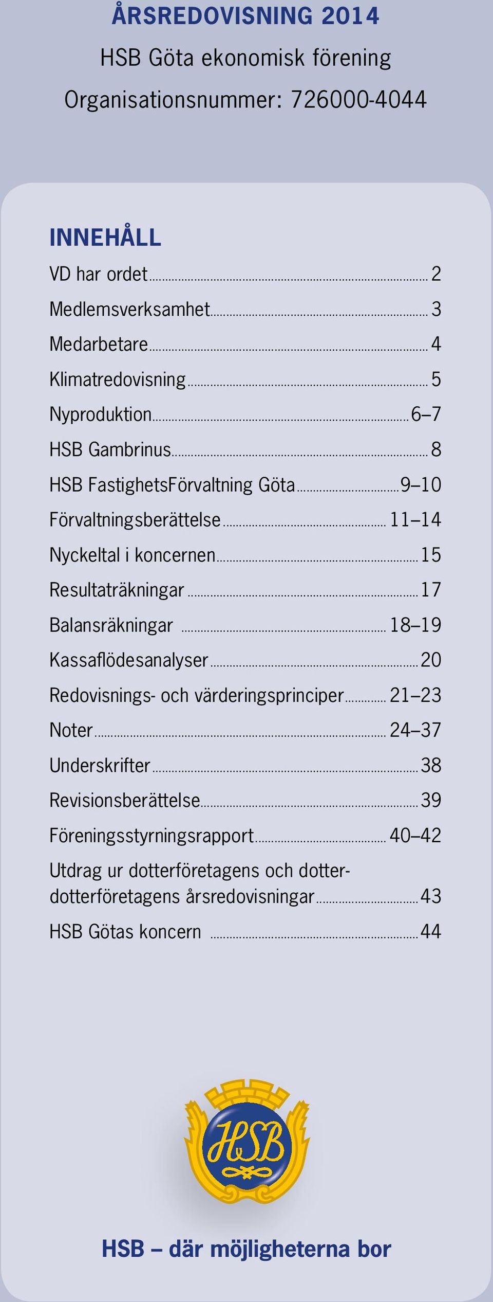 ..15 Resultaträkningar...17 Balansräkningar... 18 19 Kassaflödesanalyser...20 Redovisnings- och värderingsprinciper... 21 23 Noter... 24 37 Underskrifter.