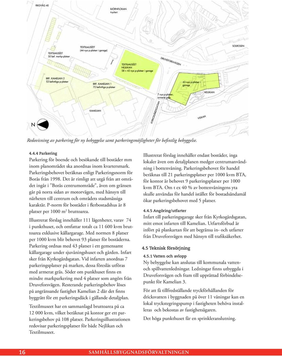 Det är rimligt att utgå från att området ingår i Borås centrumområde, även om gränsen går på norra sidan av motorvägen, med hänsyn till närheten till centrum och områdets stadsmässiga karaktär.