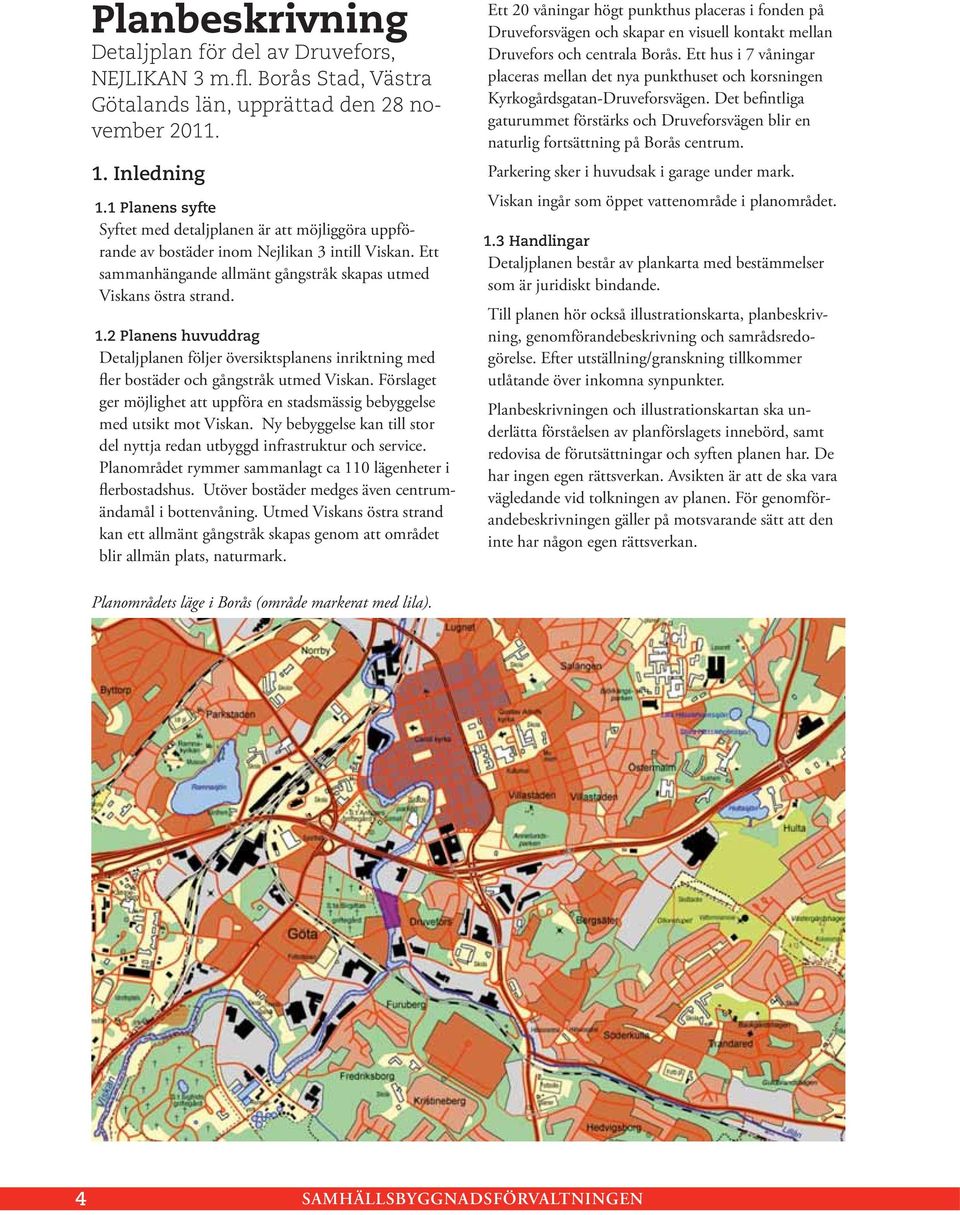 2 Planens huvuddrag Detaljplanen följer översiktsplanens inriktning med fler bostäder och gångstråk utmed Viskan. Förslaget ger möjlighet att uppföra en stadsmässig bebyggelse med utsikt mot Viskan.