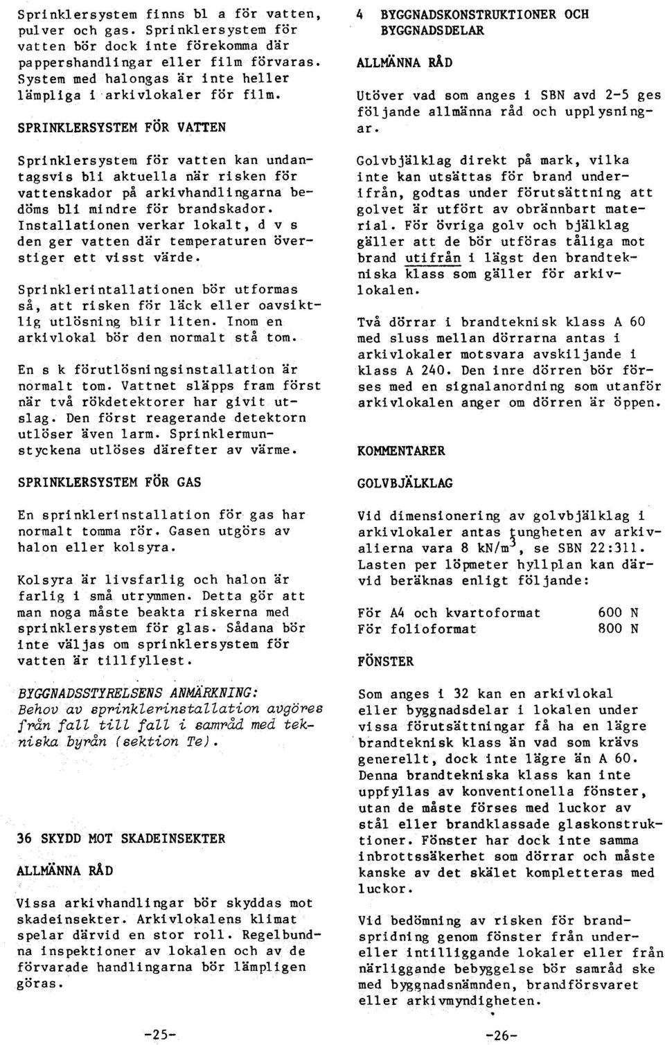 SPRINKLERSYSTEM FOR VATTEN Sprinklersystem för vatten kan undantagsvis bli aktuella när risken för vattenskador på arkivhandlingarna beddms bli mindre för brandskador.