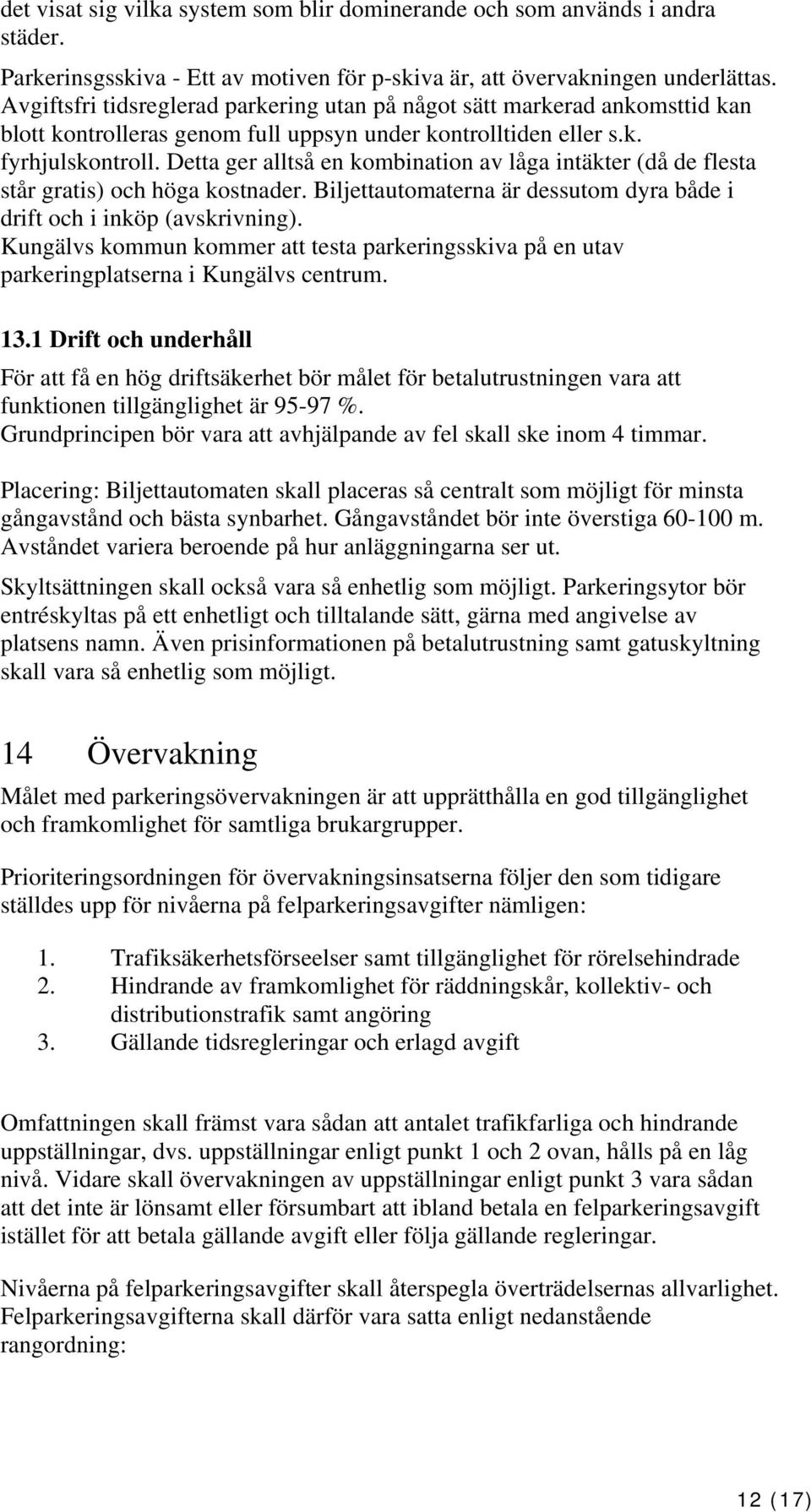 Detta ger alltså en kombination av låga intäkter (då de flesta står gratis) och höga kostnader. Biljettautomaterna är dessutom dyra både i drift och i inköp (avskrivning).