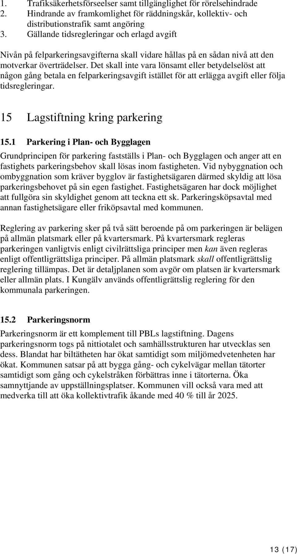 Det skall inte vara lönsamt eller betydelselöst att någon gång betala en felparkeringsavgift istället för att erlägga avgift eller följa tidsregleringar. 15 Lagstiftning kring parkering 15.