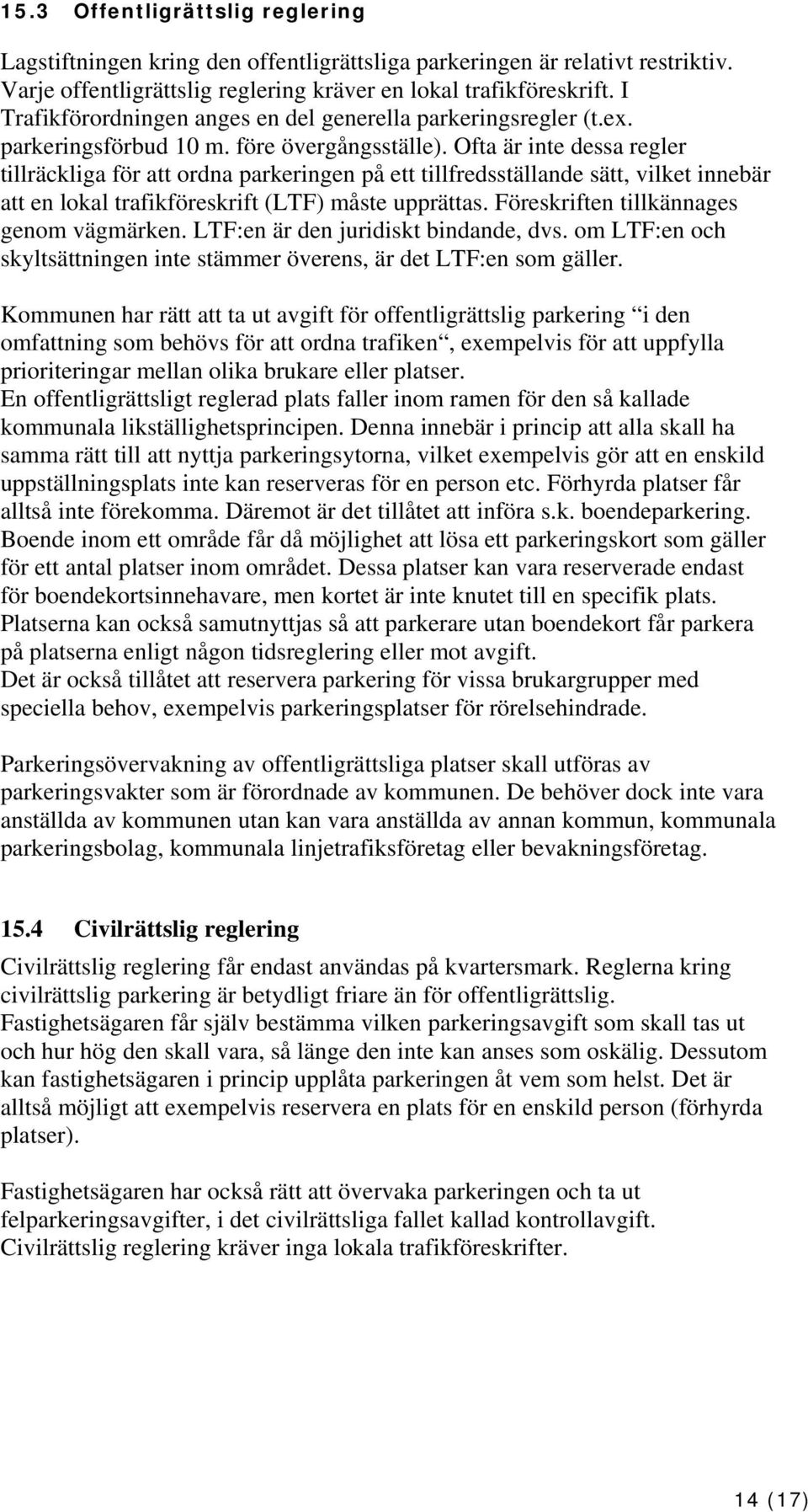 Ofta är inte dessa regler tillräckliga för att ordna parkeringen på ett tillfredsställande sätt, vilket innebär att en lokal trafikföreskrift (LTF) måste upprättas.