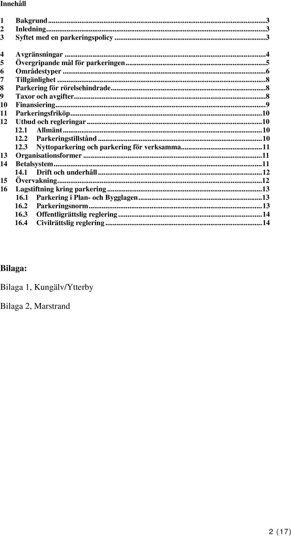 ..10 12.3 Nyttoparkering och parkering för verksamma...11 13 Organisationsformer...11 14 Betalsystem...11 14.1 Drift och underhåll...12 15 Övervakning...12 16 Lagstiftning kring parkering.