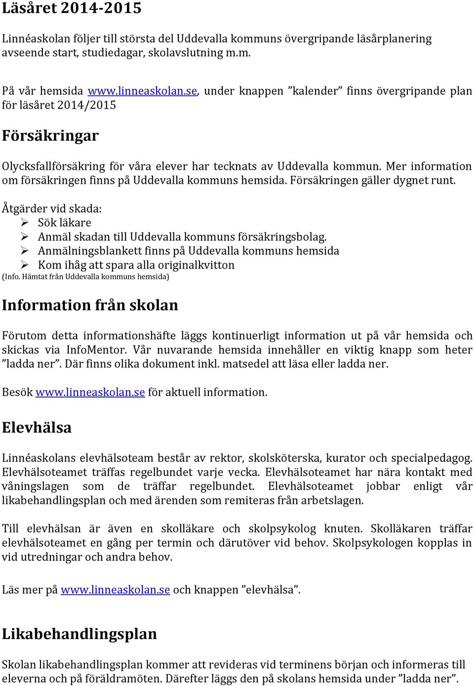 Mer information om försäkringen finns på Uddevalla kommuns hemsida. Försäkringen gäller dygnet runt. Åtgärder vid skada: Sök läkare Anmäl skadan till Uddevalla kommuns försäkringsbolag.