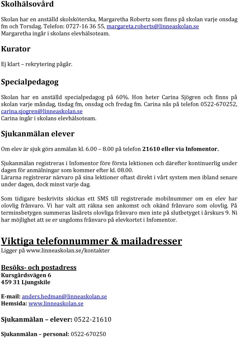 Hon heter Carina Sjögren och finns på skolan varje måndag, tisdag fm, onsdag och fredag fm. Carina nås på telefon 0522-670252, carina.sjogren@linneaskolan.se Carina ingår i skolans elevhälsoteam.