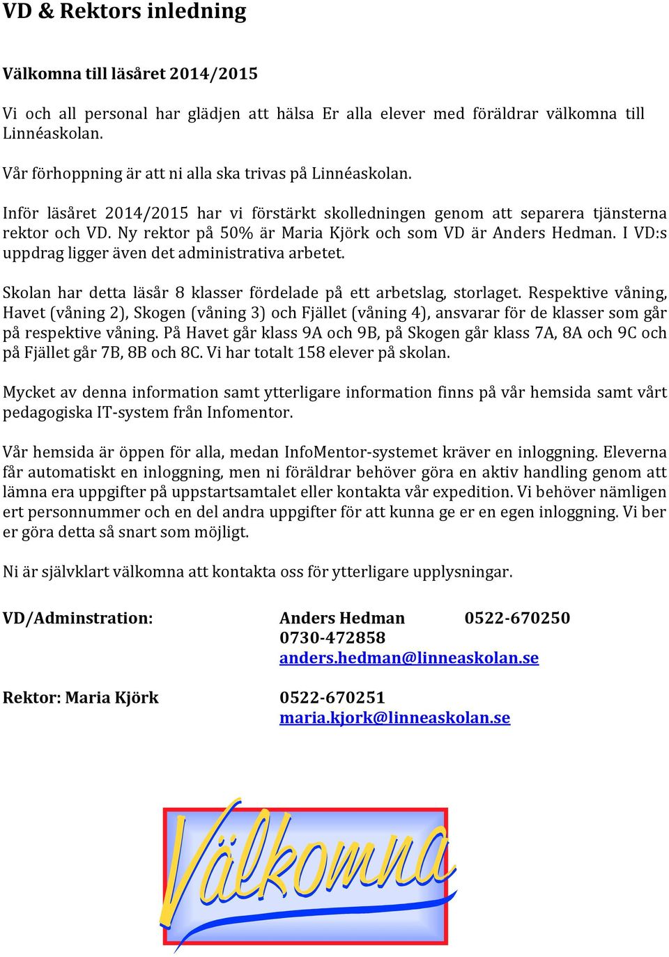 Ny rektor på 50% är Maria Kjörk och som VD är Anders Hedman. I VD:s uppdrag ligger även det administrativa arbetet. Skolan har detta läsår 8 klasser fördelade på ett arbetslag, storlaget.