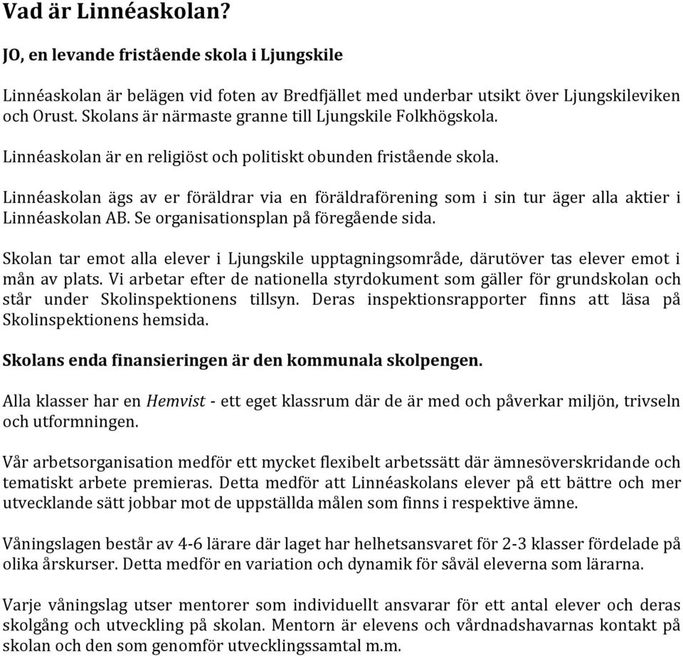 Linnéaskolan ägs av er föräldrar via en föräldraförening som i sin tur äger alla aktier i Linnéaskolan AB. Se organisationsplan på föregående sida.