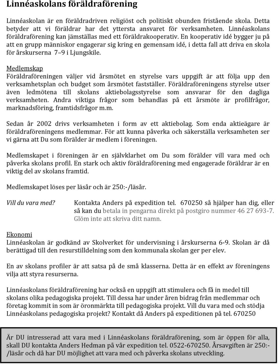 En kooperativ idé bygger ju på att en grupp människor engagerar sig kring en gemensam idé, i detta fall att driva en skola för årskurserna 7 9 i Ljungskile.