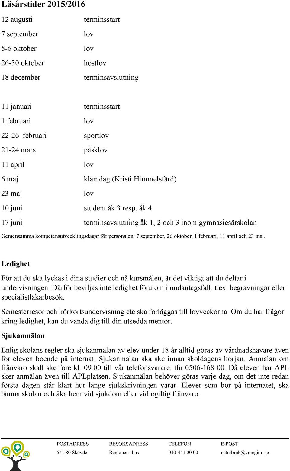 åk 4 17 juni terminsavslutning åk 1, 2 och 3 inom gymnasiesärskolan Gemensamma kompetensutvecklingsdagar för personalen: 7 september, 26 oktober, 1 februari, 11 april och 23 maj.