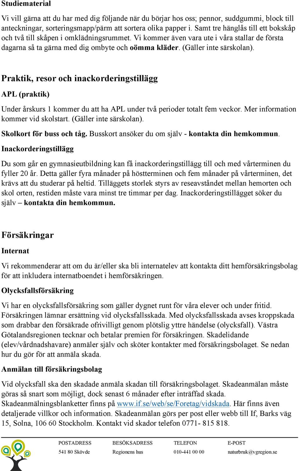 (Gäller inte särskolan). Praktik, resor och inackorderingstillägg APL (praktik) Under årskurs 1 kommer du att ha APL under två perioder totalt fem veckor. Mer information kommer vid skolstart.