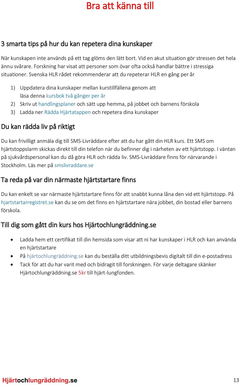 Svenska HLR rådet rekommenderar att du repeterar HLR en gång per år 1) Uppdatera dina kunskaper mellan kurstillfällena genom att läsa denna kursbok två gånger per år 2) Skriv ut handlingsplaner och