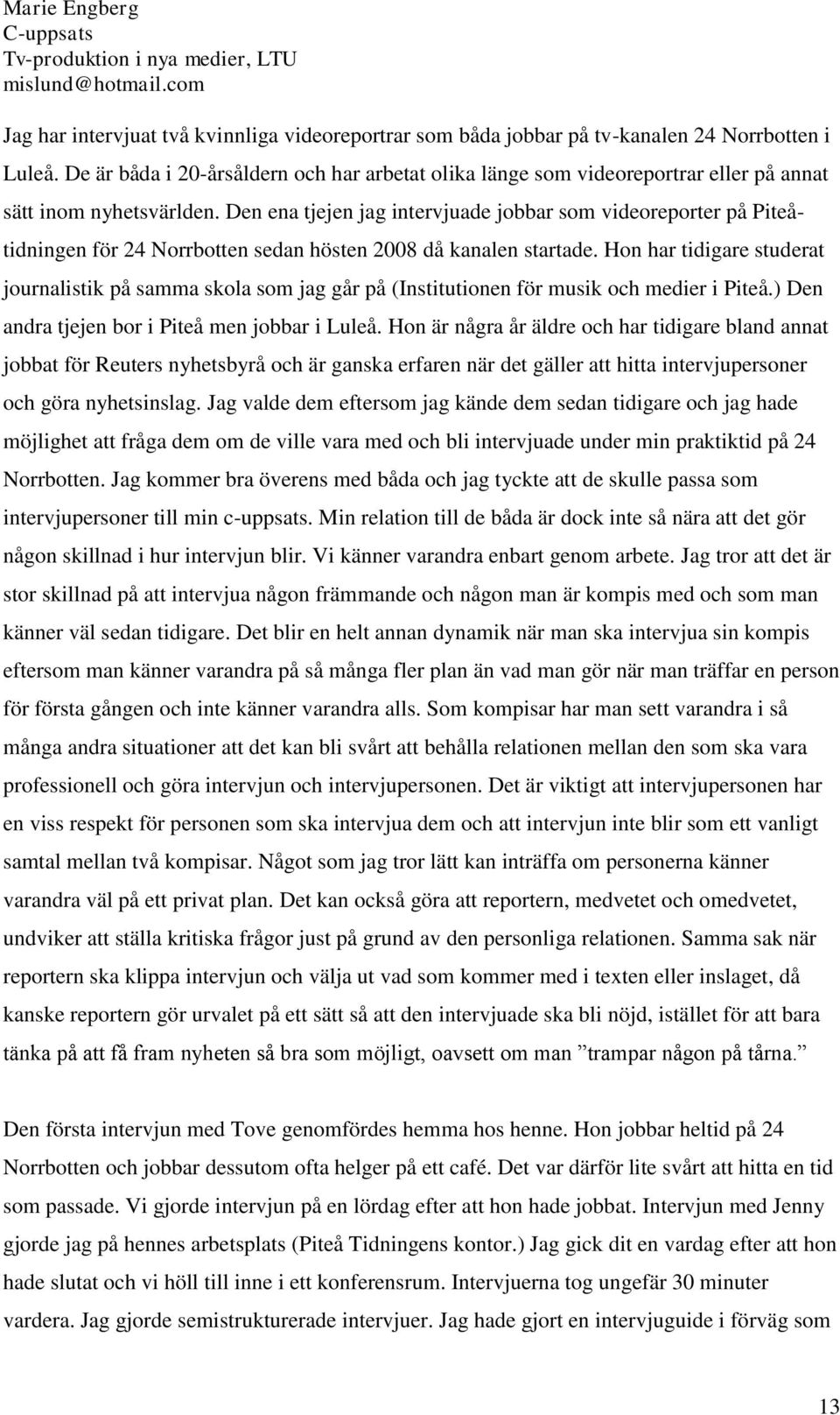 Den ena tjejen jag intervjuade jobbar som videoreporter på Piteåtidningen för 24 Norrbotten sedan hösten 2008 då kanalen startade.