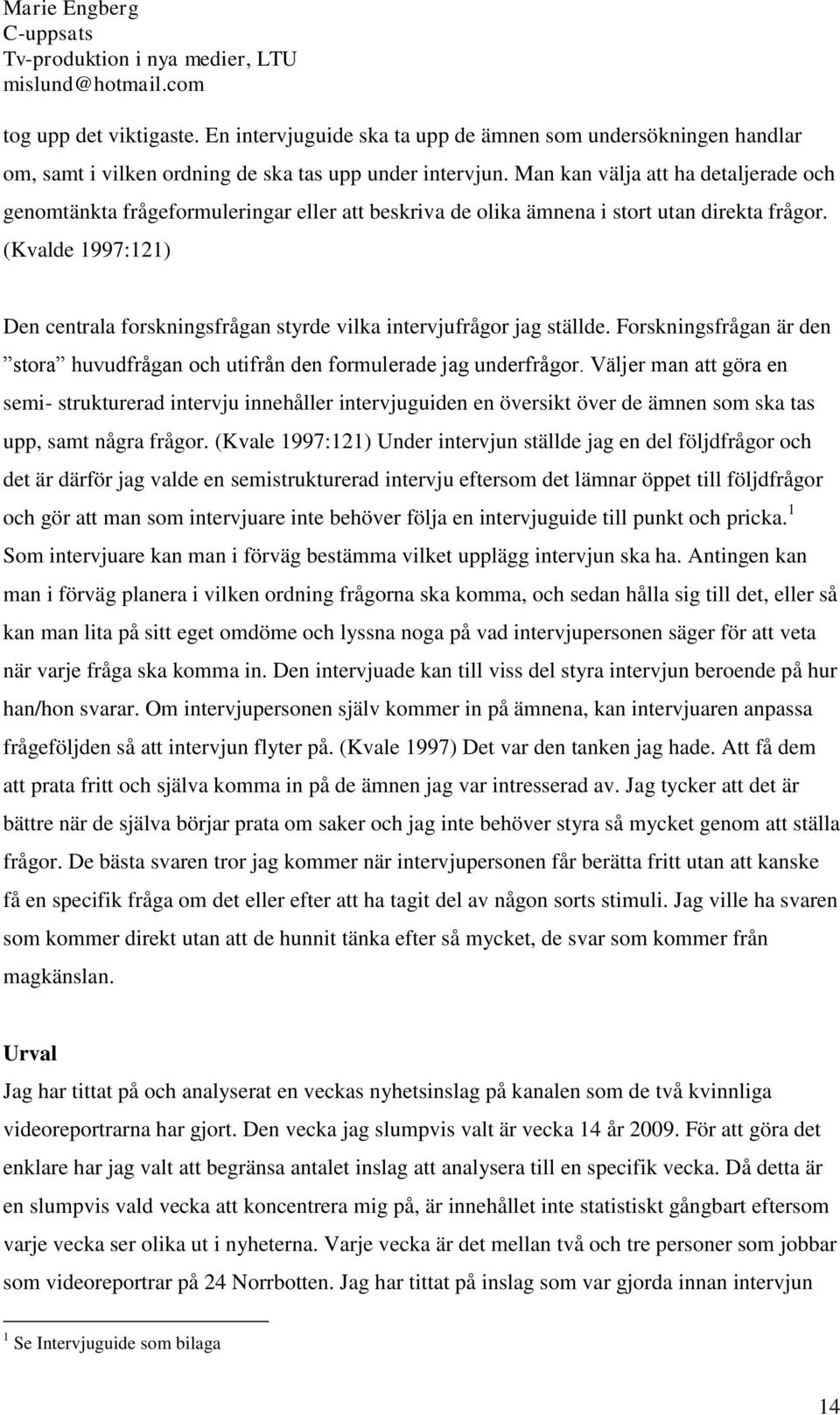 (Kvalde 1997:121) Den centrala forskningsfrågan styrde vilka intervjufrågor jag ställde. Forskningsfrågan är den stora huvudfrågan och utifrån den formulerade jag underfrågor.